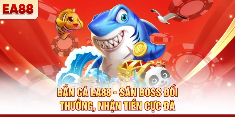 Bắn cá EA88 - Săn boss đổi thưởng, nhận tiền cực đã