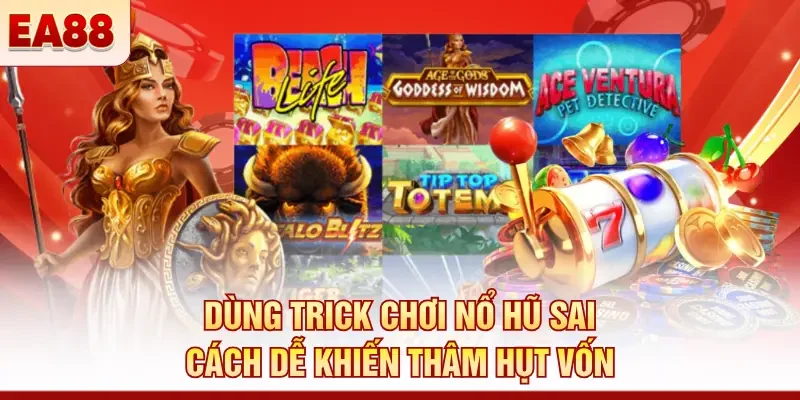 Dùng trick chơi nổ hũ sai cách dễ khiến thâm hụt vốn