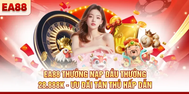 EA88 thưởng nạp đầu thưởng 28.888K - Ưu đãi tân thủ hấp dẫn