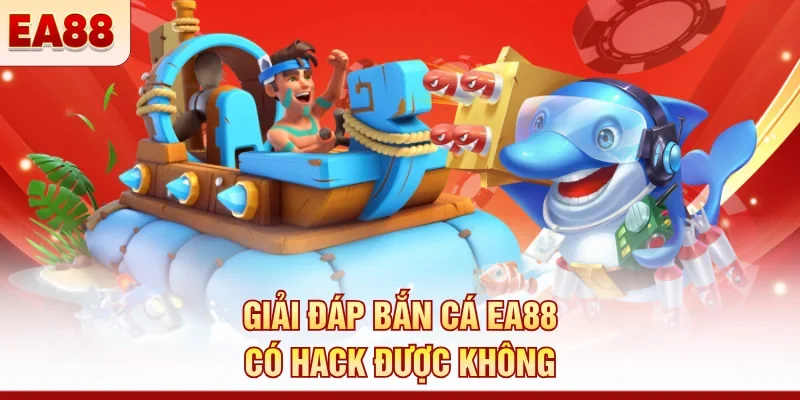Giải đáp bắn cá EA88 có hack được không