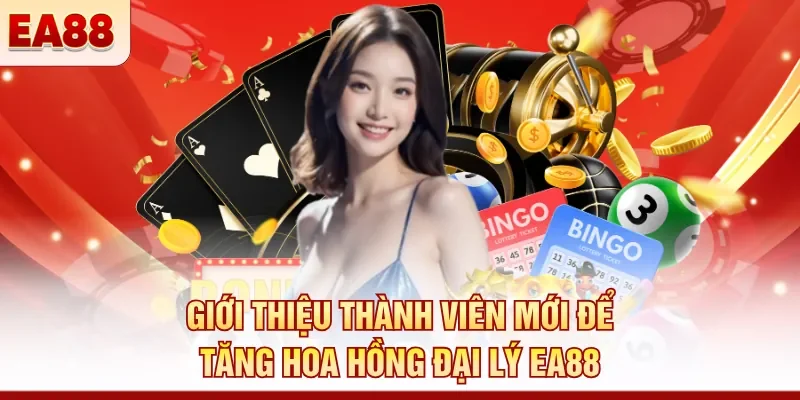 Giới thiệu thành viên mới để tăng hoa hồng đại lý EA88