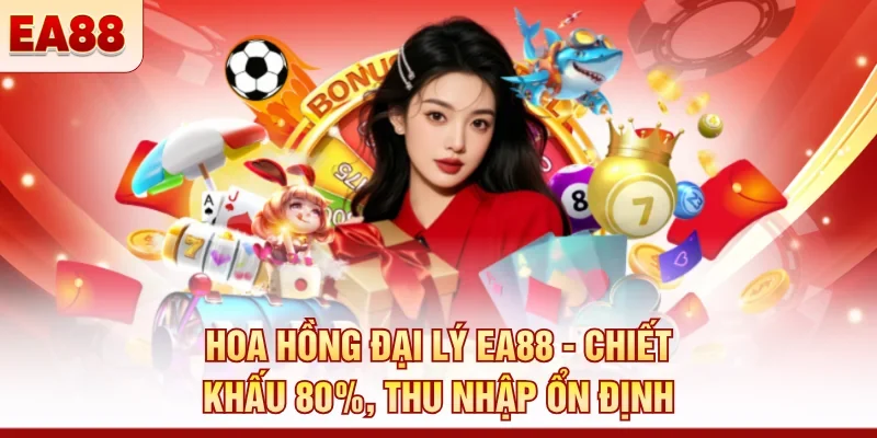 Hoa hồng đại lý EA88 - Chiết khấu 80%, thu nhập ổn định 