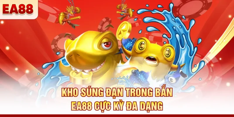 Kho súng đạn trong bắn EA88 cực kỳ đa dạng