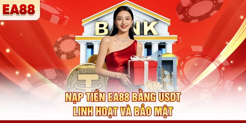Nạp tiền EA88 bằng USDT linh hoạt và bảo mật