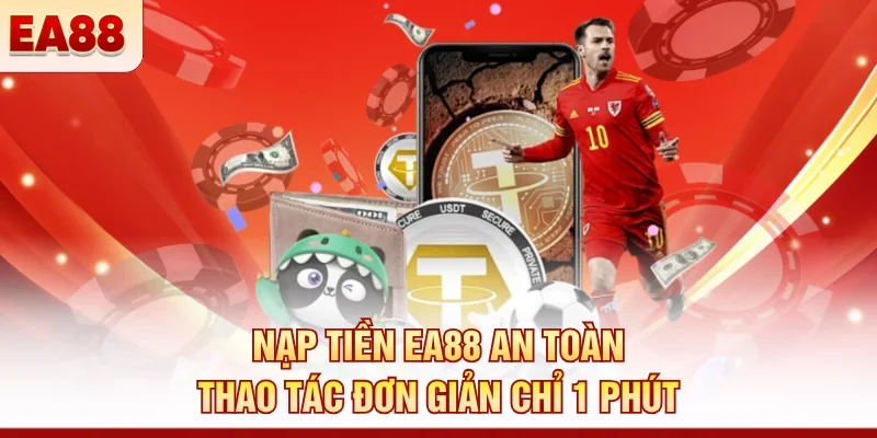Nạp tiền EA88 an toàn – Thao tác đơn giản chỉ 1 phút