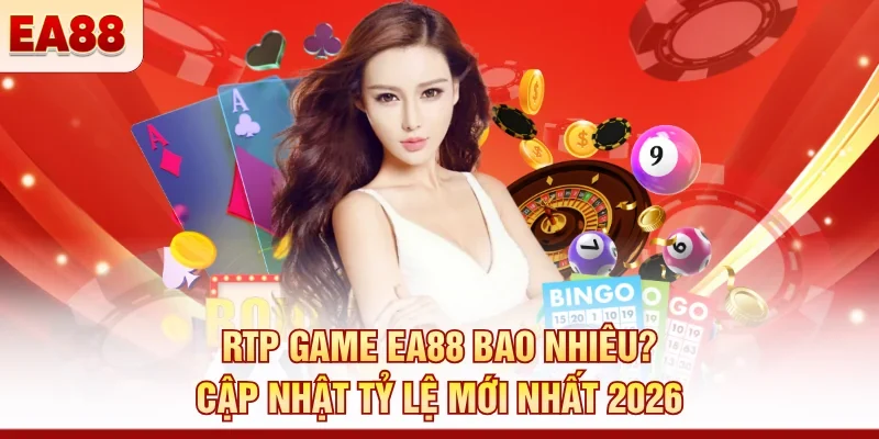 RTP game EA88 bao nhiêu? Cập nhật tỷ lệ mới nhất 2026