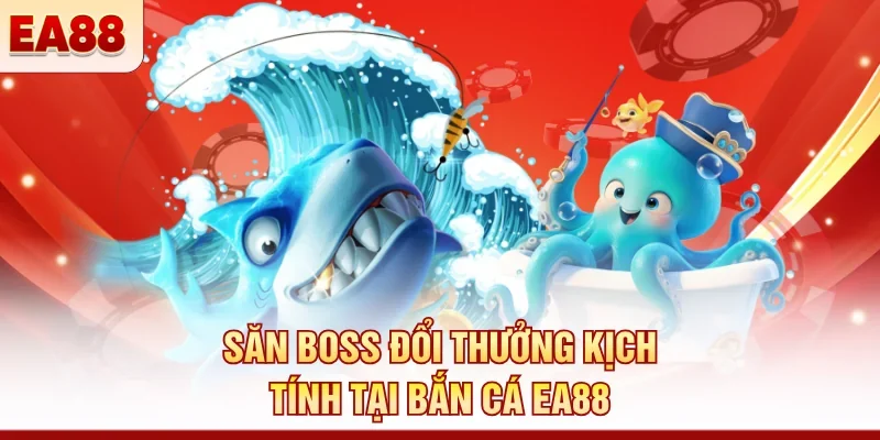 Săn boss đổi thưởng kịch tính tại bắn cá EA88